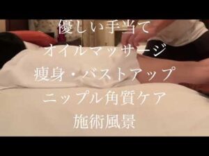 優しい手当てオイルマッサージコース 〜痩身・バストアップ・ニップル角質ケア・施術風景〜